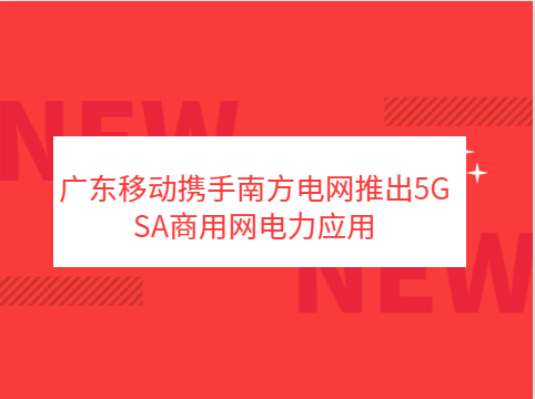 廣東移動(dòng)攜手南方電網(wǎng)推出5G SA商用網(wǎng)電力應用
